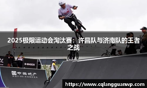 2025极限运动会淘汰赛：许昌队与济南队的王者之战