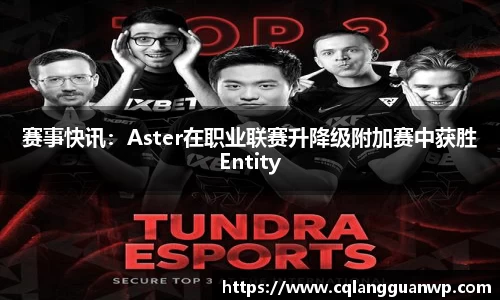 赛事快讯：Aster在职业联赛升降级附加赛中获胜Entity