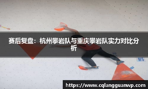 赛后复盘：杭州攀岩队与重庆攀岩队实力对比分析