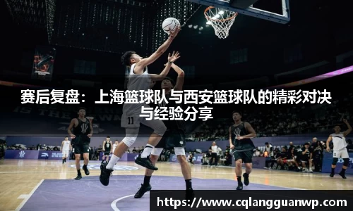 赛后复盘：上海篮球队与西安篮球队的精彩对决与经验分享