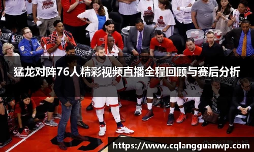 猛龙对阵76人精彩视频直播全程回顾与赛后分析