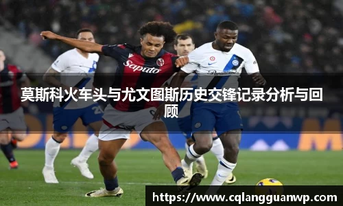 莫斯科火车头与尤文图斯历史交锋记录分析与回顾